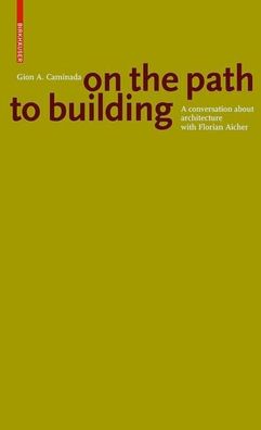 Gion A. Caminada. On the path to building: A conversation about architectur