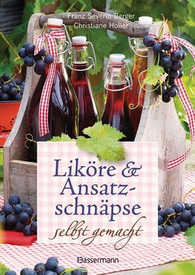 Lik?re und Ansatzschn?pse selbst gemacht, Franz Severin Berger