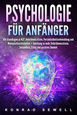 Psychologie für Anfänger: Alle Grundlagen zu NLP, Unterbewusstsein, Persönl