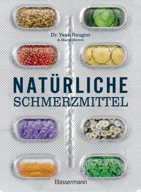 Nat?rliche Schmerzmittel. Umfassende Hilfe. Von Arthritis bis Zahnschmerzen