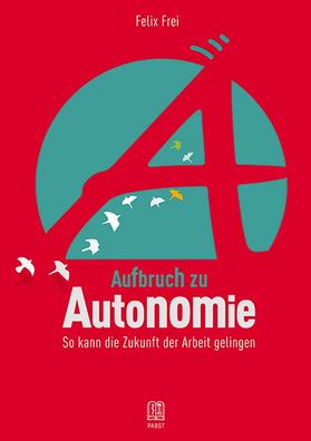 Aufbruch zu Autonomie: So kann die Zukunft der Arbeit gelingen, Felix Frei