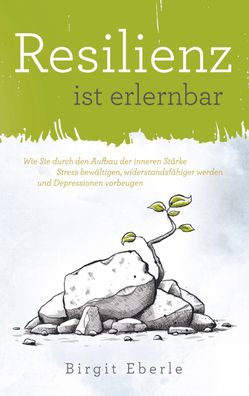 Resilienz ist erlernbar: Wie Sie durch den Aufbau der inneren St?rke Stress