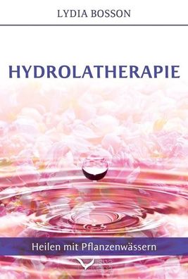 Hydrolatherapie: Heilen mit Pflanzenw?ssern, Lydia Bosson