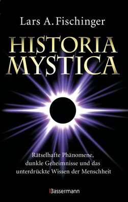 Historia Mystica. R?tselhafte Ph?nomene, dunkle Geheimnisse und das unterdr