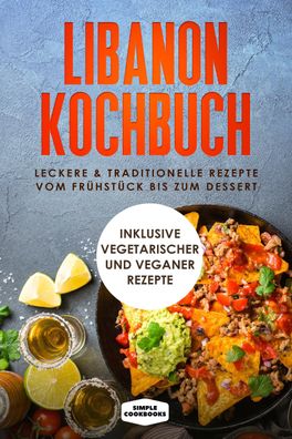 Libanon Kochbuch: Leckere & traditionelle Rezepte vom Fr?hst?ck bis zum Des