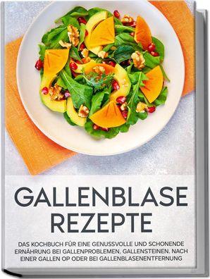 Gallenblase Rezepte: Das Kochbuch für eine genussvolle und schonende Ernähr