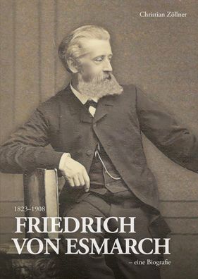 Friedrich von Esmarch (1823-1908) - eine Biographie, Christian Zöllner