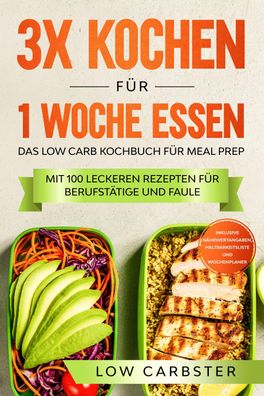 3x kochen für 1 Woche essen: Das Low Carb Kochbuch für Meal Prep, Low Carbs