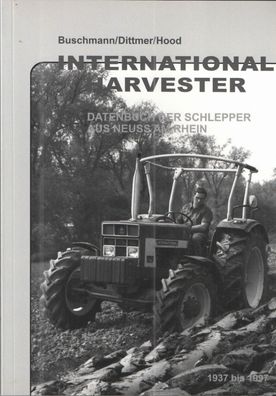 International Harvester - Datenbuch der Schlepper aus Neuss am Rhein 1937 bis 1997