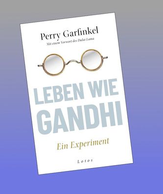 Leben wie Gandhi: Ein Experiment. Die 6 Prinzipien des Mahatma als Kompass