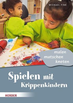 Spielen mit Krippenkindern: malen, matschen, kneten, Michael Fink