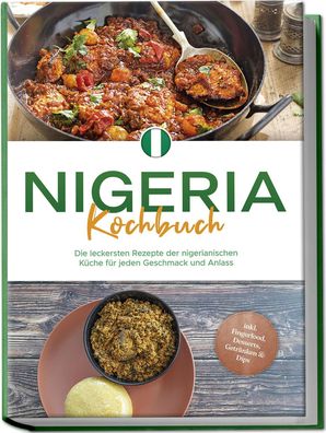 Nigeria Kochbuch: Die leckersten Rezepte der nigerianischen Küche für jeden