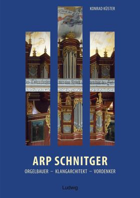 Arp Schnitger: Orgelbauer, Klangarchitekt, Vordenker, 1648-1719, Konrad Küs