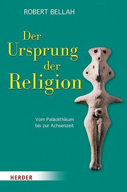 Der Ursprung der Religion: Vom Paläolithikum bis zur Achsenzeit, Robert N