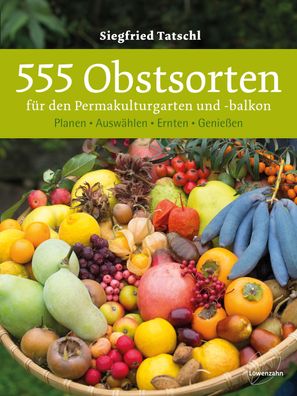 555 Obstsorten für den Permakulturgarten und -balkon, Siegfried Tatschl