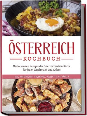 Österreich Kochbuch: Die leckersten Rezepte der österreichischen Küche für