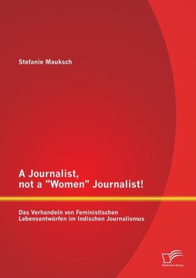 A Journalist, not a ""Women"" Journalist! Das Verhandeln von Feministischen