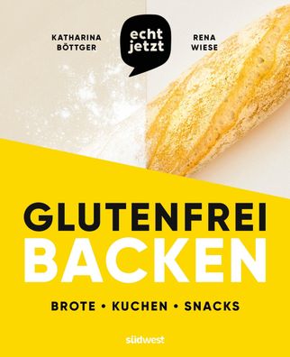 echt jetzt: Glutenfrei backen, Katharina Böttger