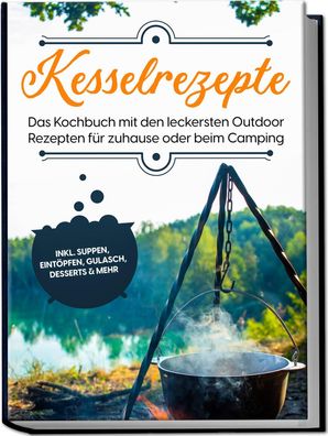 Kesselrezepte: Das Kochbuch mit den leckersten Outdoor Rezepten für zuhause