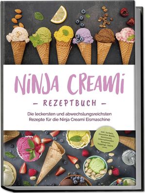 Ninja Creami Rezeptbuch: Die leckersten und abwechslungsreichsten Rezepte f