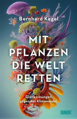 Mit Pflanzen die Welt retten, Bernhard Kegel