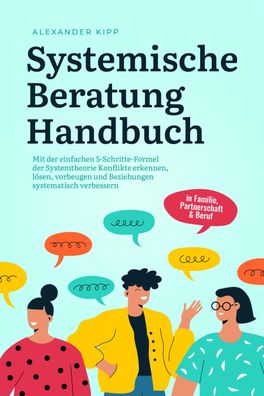 Systemische Beratung Handbuch: Mit der einfachen 5-Schritte-Formel der Syst