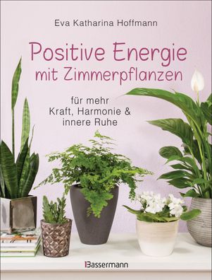 Positive Energie mit Zimmerpflanzen - 86 Energiepflanzen für mehr Kraft, Ha