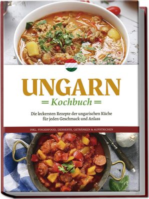 Ungarn Kochbuch: Die leckersten Rezepte der ungarischen Küche für jeden Ges