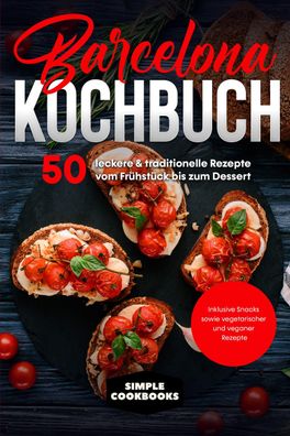 Barcelona Kochbuch: 50 leckere & traditionelle Rezepte vom Frühstück bis zu