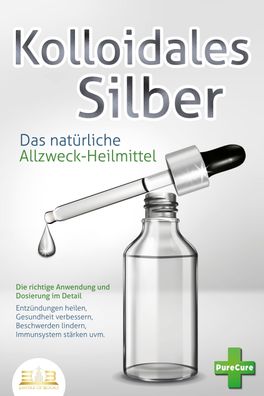 Kolloidales SILBER - Das natürliche Allzweck-Heilmittel: Die richtige Anwen