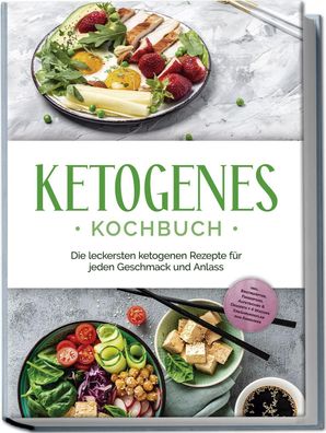 Ketogenes Kochbuch: Die leckersten ketogenen Rezepte für jeden Geschmack un