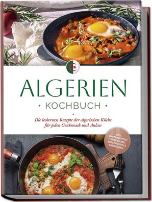 Algerien Kochbuch: Die leckersten Rezepte der algerischen Küche für jeden G