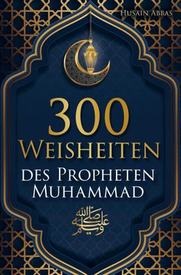 300 Weisheiten des Propheten Mohammed ?: Authentische Hadithe für ein glück