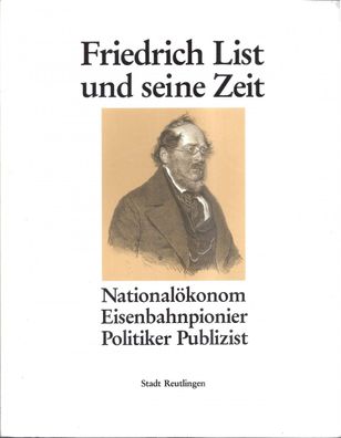 Friedrich List und seine Zeit - Nationalökonom Eisenbahnpionier Politiker Publizist