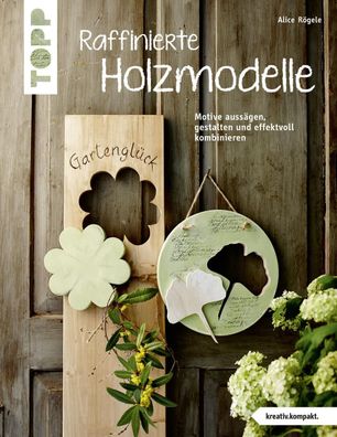 Raffinierte Holzmodelle (kreativ. kompakt), Alice Rögele