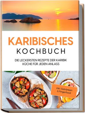 Karibisches Kochbuch: Die leckersten Rezepte der Karibik Küche für jeden An