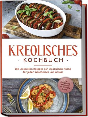 Kreolisches Kochbuch: Die leckersten Rezepte der kreolischen Küche für jede