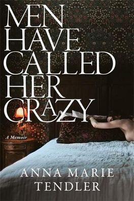 Men Have Called Her Crazy: A Memoir, Anna Marie Tendler