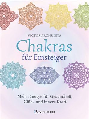 Chakras für Einsteiger - Mehr Energie für Gesundheit, Glück und innere Kraf