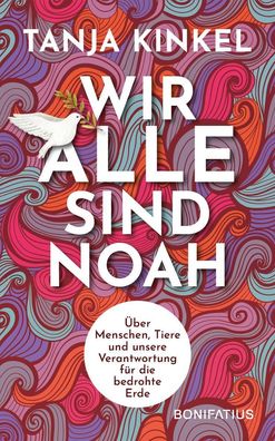 Wir alle sind Noah: Über Menschen, Tiere und unsere Verantwortung für die b