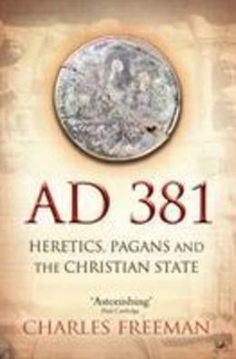 AD 381: Heretics, Pagans and the Christian State, Charles Freeman