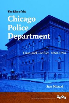 The Rise of the Chicago Police Department: Class and Conflict, 1850-1894 (W