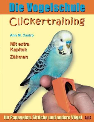 Die Vogelschule. Clickertraining für Papageien, Sittiche und andere Vögel,