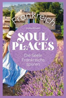 Soul Places Frankreich - Die Seele Frankreichs spüren, Markus Mörsdorf