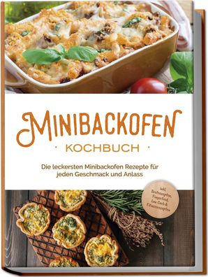 Minibackofen Kochbuch: Die leckersten Minibackofen Rezepte für jeden Geschm