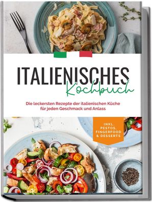 Italienisches Kochbuch: Die leckersten Rezepte der italienischen Küche für