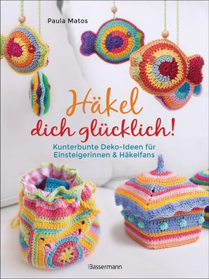 Häkel dich glücklich! Kunterbunte Deko-Ideen für Einsteigerinnen & Häkelfan