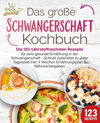 Schwangerschaft Kochbuch: Die 123 nährstoffreichsten Rezepte für eine gesun