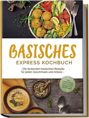 Basisches Express Kochbuch: Die leckersten basischen Rezepte für jeden Gesc