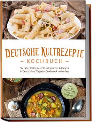 Deutsche Kultrezepte Kochbuch: Die beliebtesten Rezepte mit wahrem Kultstat